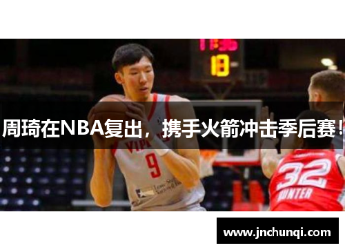 周琦在NBA复出，携手火箭冲击季后赛！