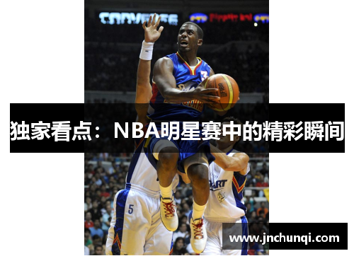 独家看点：NBA明星赛中的精彩瞬间